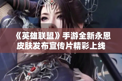 《英雄联盟》手游全新永恩皮肤发布宣传片精彩上线