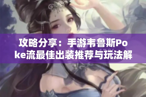 攻略分享：手游韦鲁斯Poke流最佳出装推荐与玩法解析