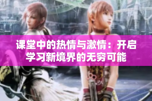 课堂中的热情与激情：开启学习新境界的无穷可能