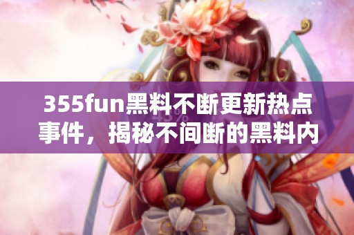 355fun黑料不断更新热点事件，揭秘不间断的黑料内幕