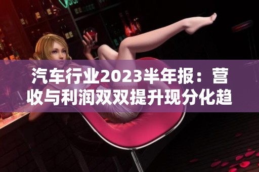 汽车行业2023半年报：营收与利润双双提升现分化趋势明显