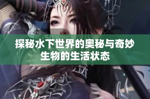 探秘水下世界的奥秘与奇妙生物的生活状态