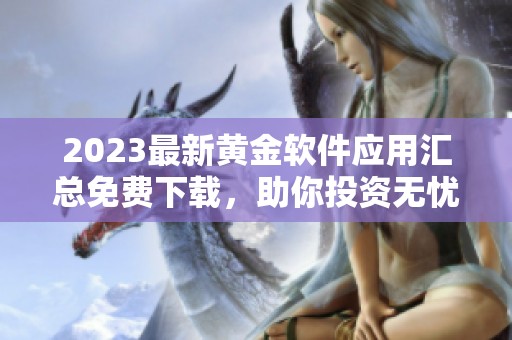 2023最新黄金软件应用汇总免费下载，助你投资无忧