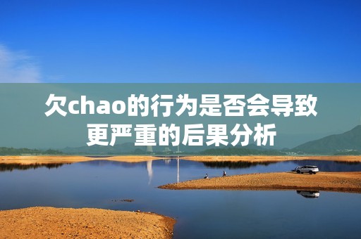 欠chao的行为是否会导致更严重的后果分析