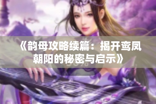 《韵母攻略续篇：揭开鸾凤朝阳的秘密与启示》