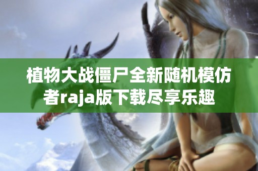 植物大战僵尸全新随机模仿者raja版下载尽享乐趣