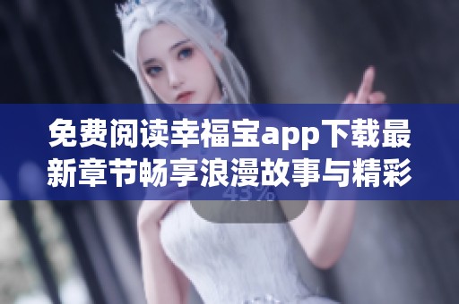免费阅读幸福宝app下载最新章节畅享浪漫故事与精彩人生