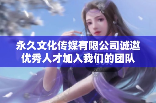 永久文化传媒有限公司诚邀优秀人才加入我们的团队