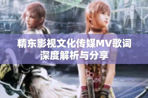 精东影视文化传媒MV歌词深度解析与分享