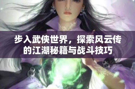 步入武侠世界，探索风云传的江湖秘籍与战斗技巧