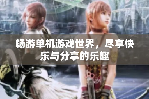 畅游单机游戏世界，尽享快乐与分享的乐趣
