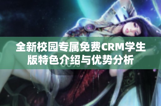 全新校园专属免费CRM学生版特色介绍与优势分析