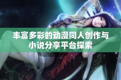 丰富多彩的动漫同人创作与小说分享平台探索