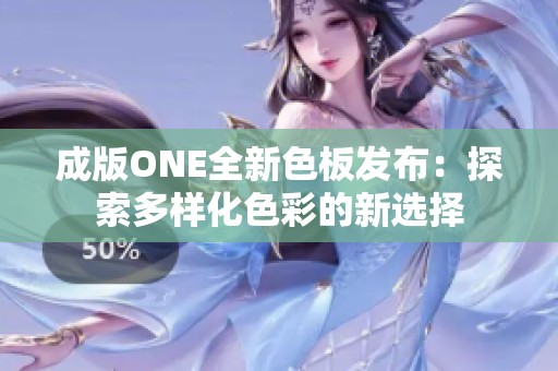 成版ONE全新色板发布：探索多样化色彩的新选择
