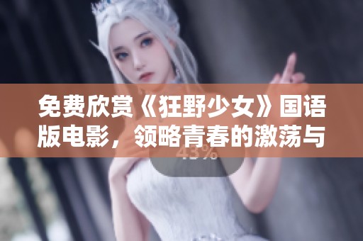 免费欣赏《狂野少女》国语版电影，领略青春的激荡与激情