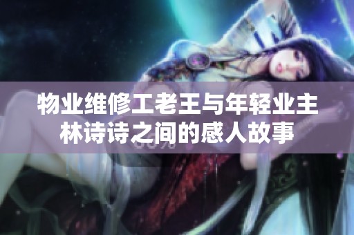 物业维修工老王与年轻业主林诗诗之间的感人故事