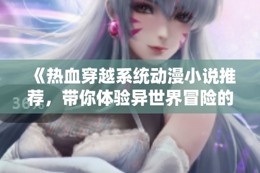 《热血穿越系统动漫小说推荐，带你体验异世界冒险的奇幻之旅》