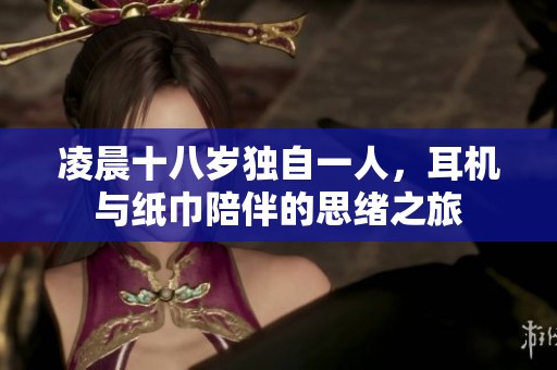 凌晨十八岁独自一人，耳机与纸巾陪伴的思绪之旅