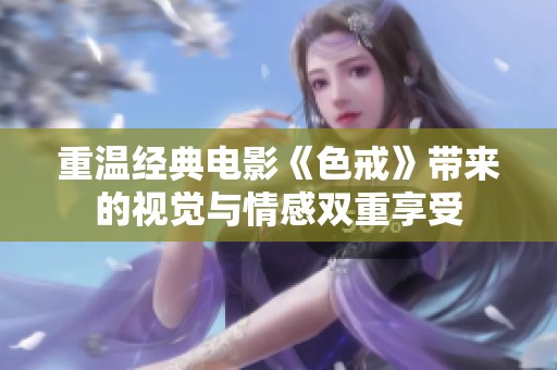 重温经典电影《色戒》带来的视觉与情感双重享受