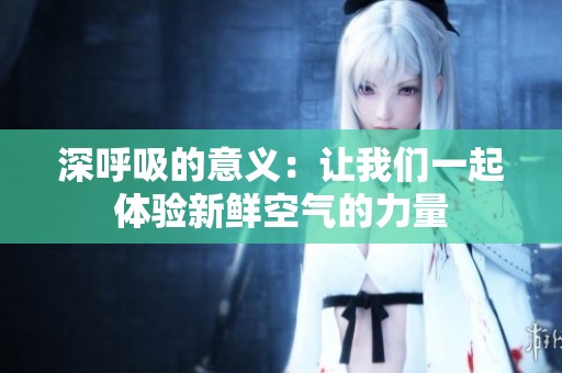 深呼吸的意义：让我们一起体验新鲜空气的力量