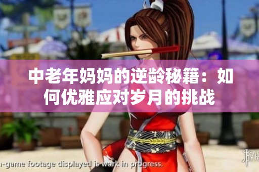 中老年妈妈的逆龄秘籍：如何优雅应对岁月的挑战