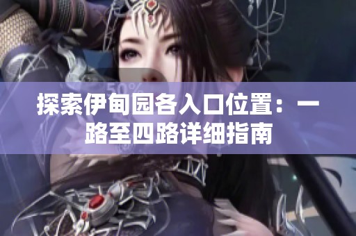 探索伊甸园各入口位置：一路至四路详细指南
