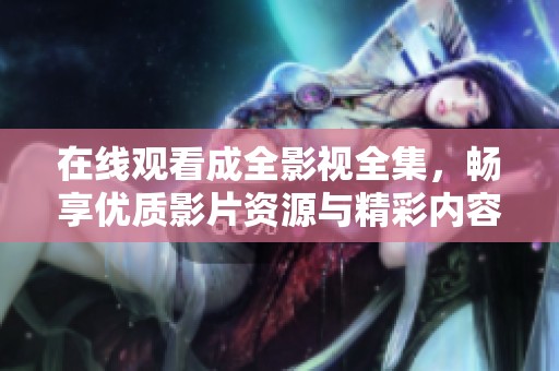 在线观看成全影视全集，畅享优质影片资源与精彩内容