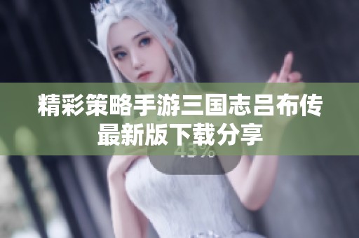 精彩策略手游三国志吕布传最新版下载分享