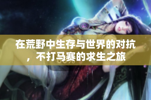 在荒野中生存与世界的对抗，不打马赛的求生之旅
