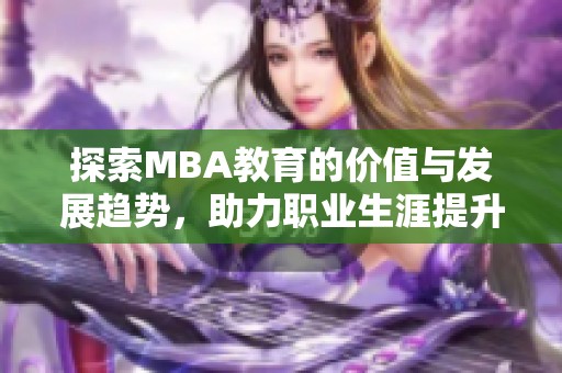 探索MBA教育的价值与发展趋势，助力职业生涯提升