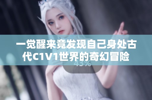 一觉醒来竟发现自己身处古代C1V1世界的奇幻冒险
