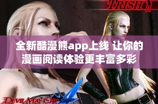 全新酷漫熊app上线 让你的漫画阅读体验更丰富多彩