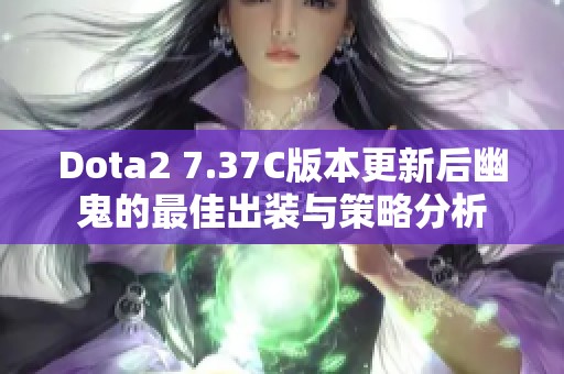 Dota2 7.37C版本更新后幽鬼的最佳出装与策略分析
