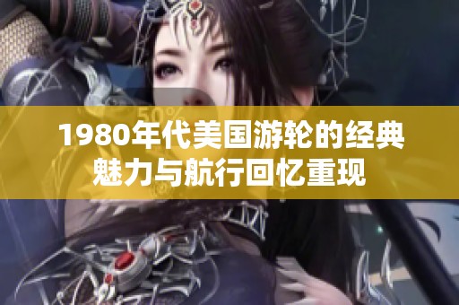1980年代美国游轮的经典魅力与航行回忆重现
