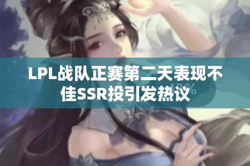 LPL战队正赛第二天表现不佳SSR投引发热议