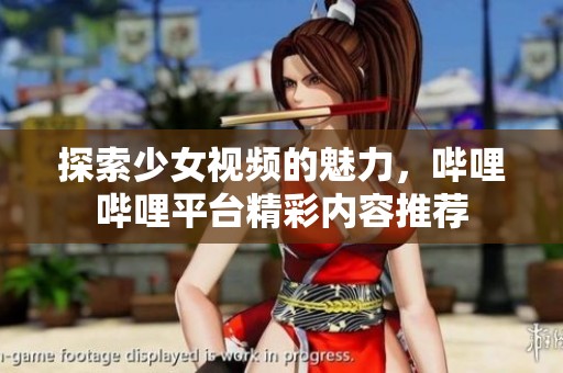 探索少女视频的魅力，哔哩哔哩平台精彩内容推荐