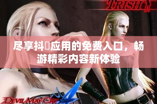 尽享抖抈应用的免费入口，畅游精彩内容新体验