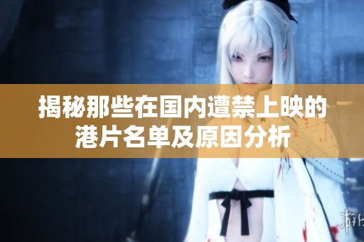 揭秘那些在国内遭禁上映的港片名单及原因分析