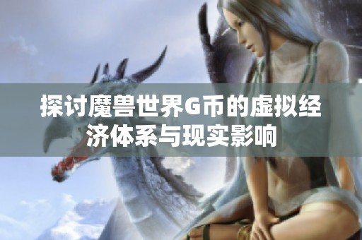 探讨魔兽世界G币的虚拟经济体系与现实影响