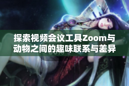 探索视频会议工具Zoom与动物之间的趣味联系与差异