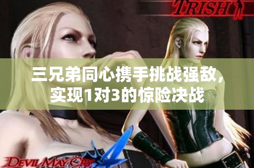 三兄弟同心携手挑战强敌，实现1对3的惊险决战