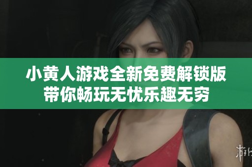 小黄人游戏全新免费解锁版带你畅玩无忧乐趣无穷