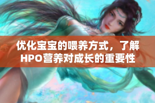 优化宝宝的喂养方式，了解HPO营养对成长的重要性