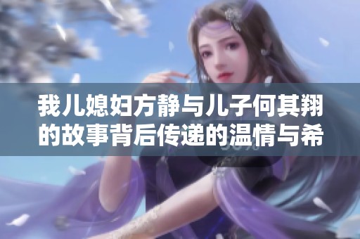 我儿媳妇方静与儿子何其翔的故事背后传递的温情与希望