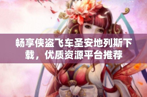 畅享侠盗飞车圣安地列斯下载，优质资源平台推荐
