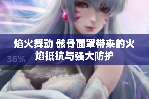 焰火舞动 骸骨面罩带来的火焰抵抗与强大防护