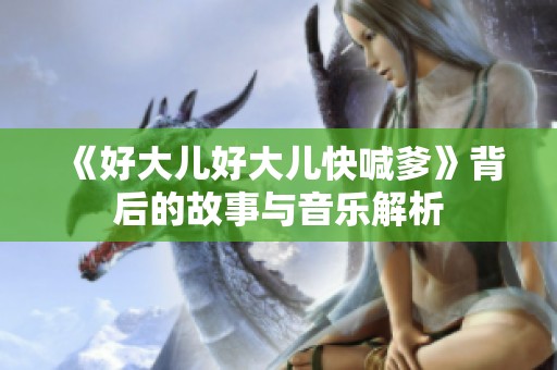 《好大儿好大儿快喊爹》背后的故事与音乐解析