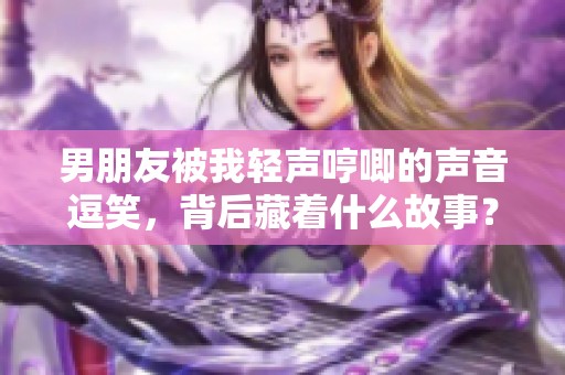 男朋友被我轻声哼唧的声音逗笑，背后藏着什么故事？