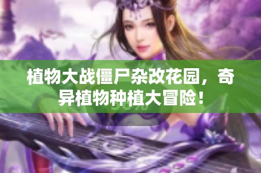 植物大战僵尸杂改花园，奇异植物种植大冒险！
