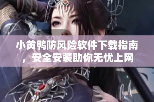 小黄鸭防风险软件下载指南，安全安装助你无忧上网